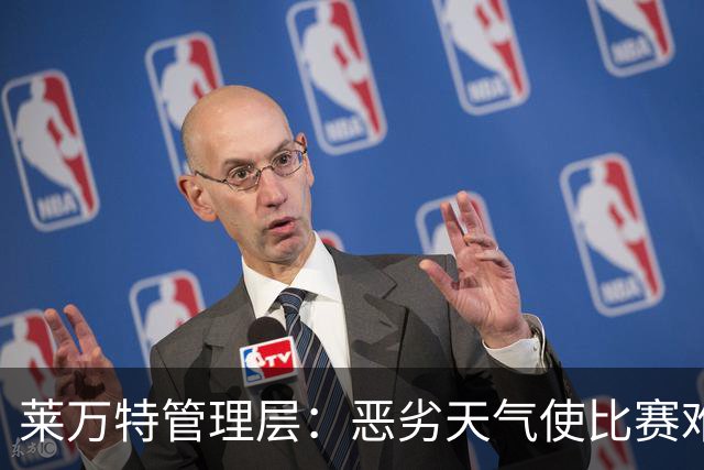 莱万特管理层：恶劣天气使比赛难以进行，离场也成问题